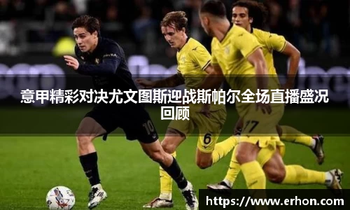意甲精彩对决尤文图斯迎战斯帕尔全场直播盛况回顾
