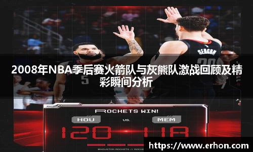 2008年NBA季后赛火箭队与灰熊队激战回顾及精彩瞬间分析