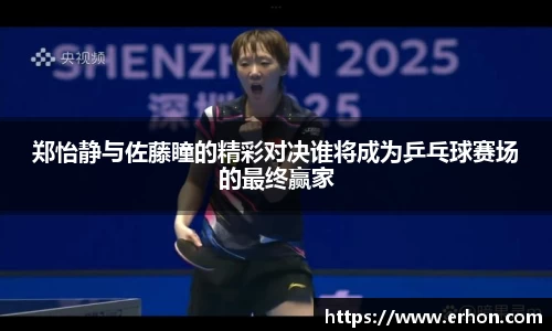 郑怡静与佐藤瞳的精彩对决谁将成为乒乓球赛场的最终赢家