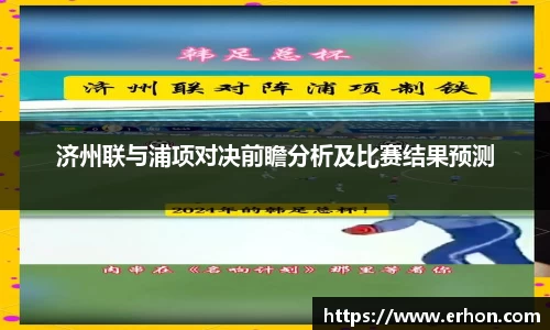 济州联与浦项对决前瞻分析及比赛结果预测