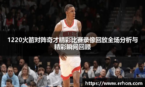 1220火箭对阵奇才精彩比赛录像回放全场分析与精彩瞬间回顾