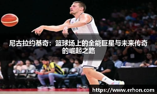 尼古拉约基奇：篮球场上的全能巨星与未来传奇的崛起之路