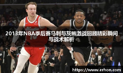 2013年NBA季后赛马刺与灰熊激战回顾精彩瞬间与战术解析