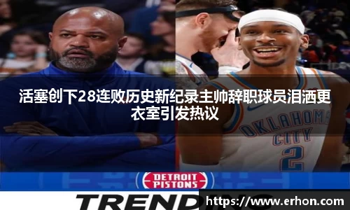 活塞创下28连败历史新纪录主帅辞职球员泪洒更衣室引发热议
