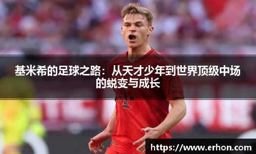 基米希的足球之路：从天才少年到世界顶级中场的蜕变与成长