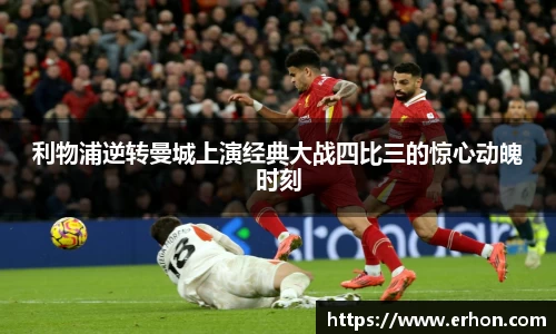 利物浦逆转曼城上演经典大战四比三的惊心动魄时刻