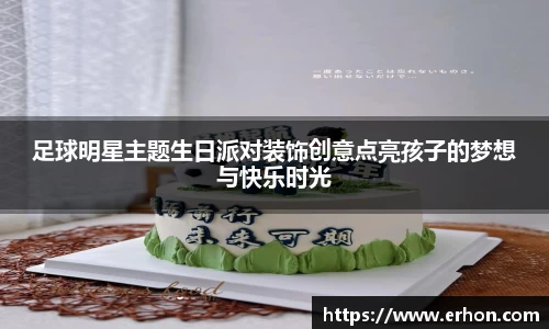足球明星主题生日派对装饰创意点亮孩子的梦想与快乐时光