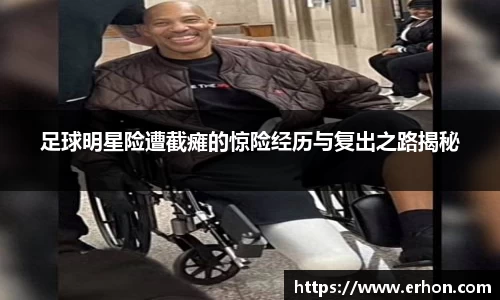 足球明星险遭截瘫的惊险经历与复出之路揭秘