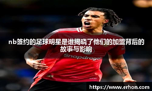 nb签约的足球明星是谁揭晓了他们的加盟背后的故事与影响