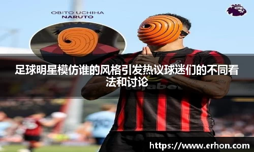 足球明星模仿谁的风格引发热议球迷们的不同看法和讨论