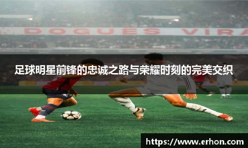 足球明星前锋的忠诚之路与荣耀时刻的完美交织