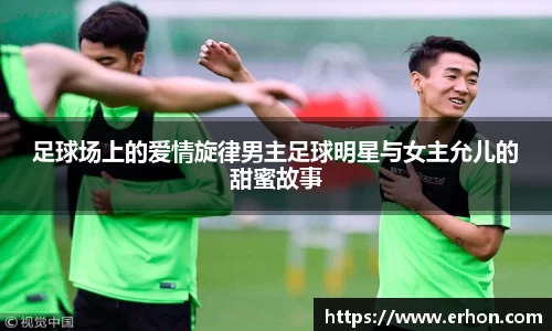 足球场上的爱情旋律男主足球明星与女主允儿的甜蜜故事
