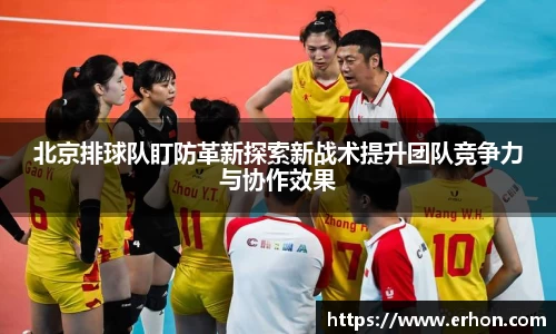 北京排球队盯防革新探索新战术提升团队竞争力与协作效果