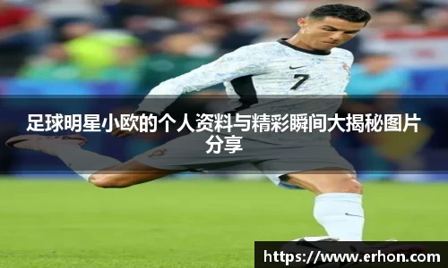 足球明星小欧的个人资料与精彩瞬间大揭秘图片分享